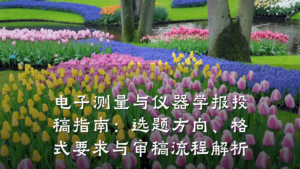 电子测量与仪器学报投稿指南:选题方向、格式要求与审稿流程解析