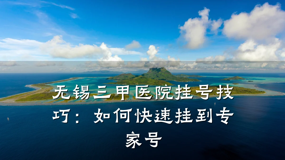 无锡三甲医院挂号技巧：如何快速挂到专家号