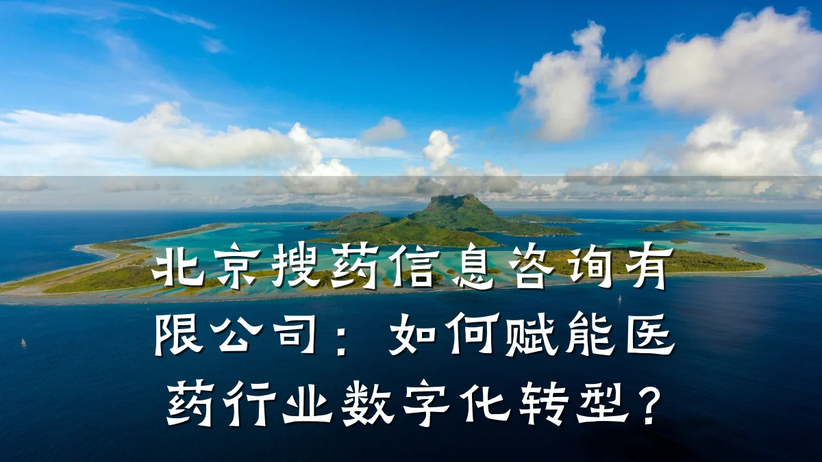 北京搜药信息咨询有限公司:如何赋能医药行业数字化转型?
