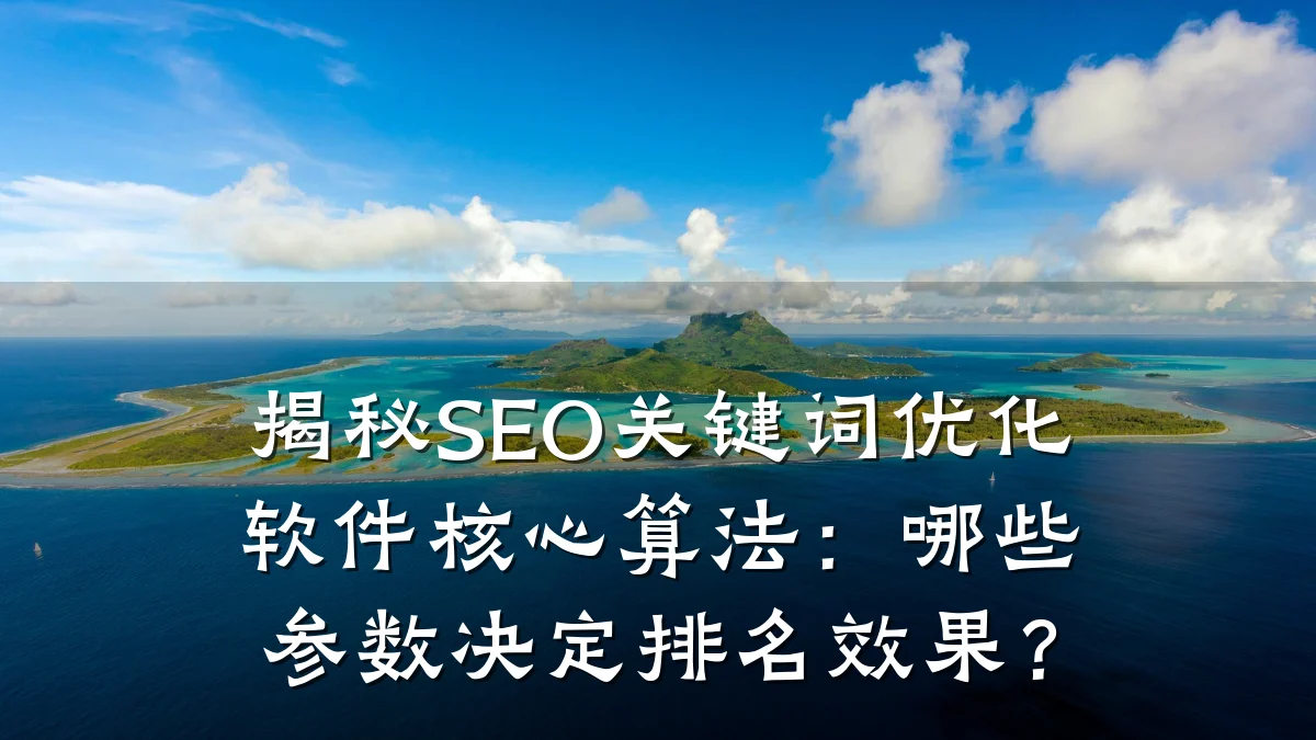 揭秘SEO关键词优化软件核心算法:哪些参数决定排名效果?