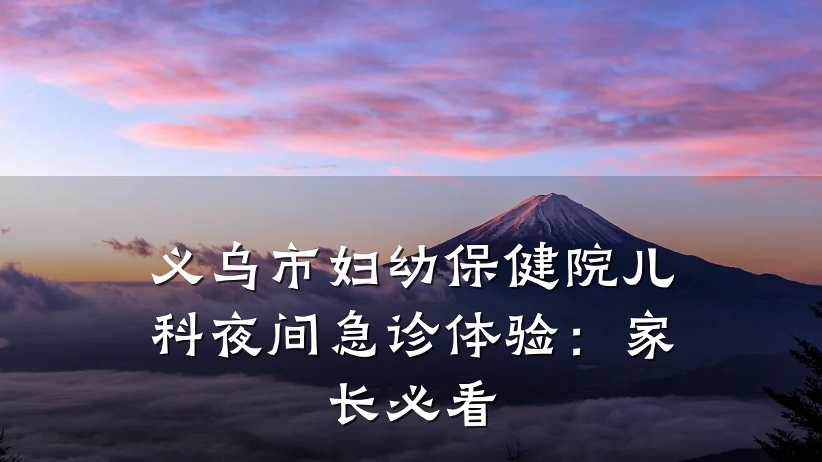 义乌市妇幼保健院儿科夜间急诊体验：家长必看