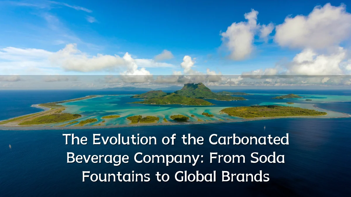 The Evolution of the Carbonated Beverage Company: From Soda Fountains to Global Brands