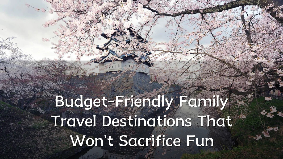 Budget-Friendly Family Travel Destinations That Won't Sacrifice Fun