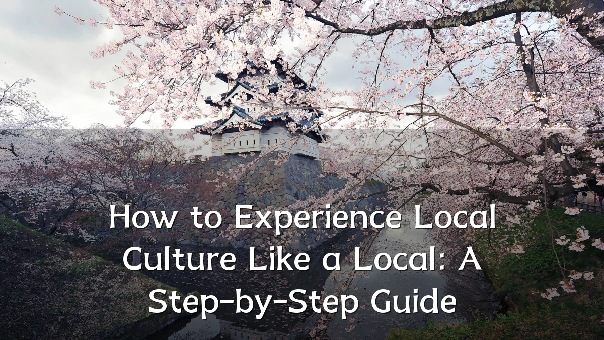 How to Experience Local Culture Like a Local: A Step-by-Step Guide