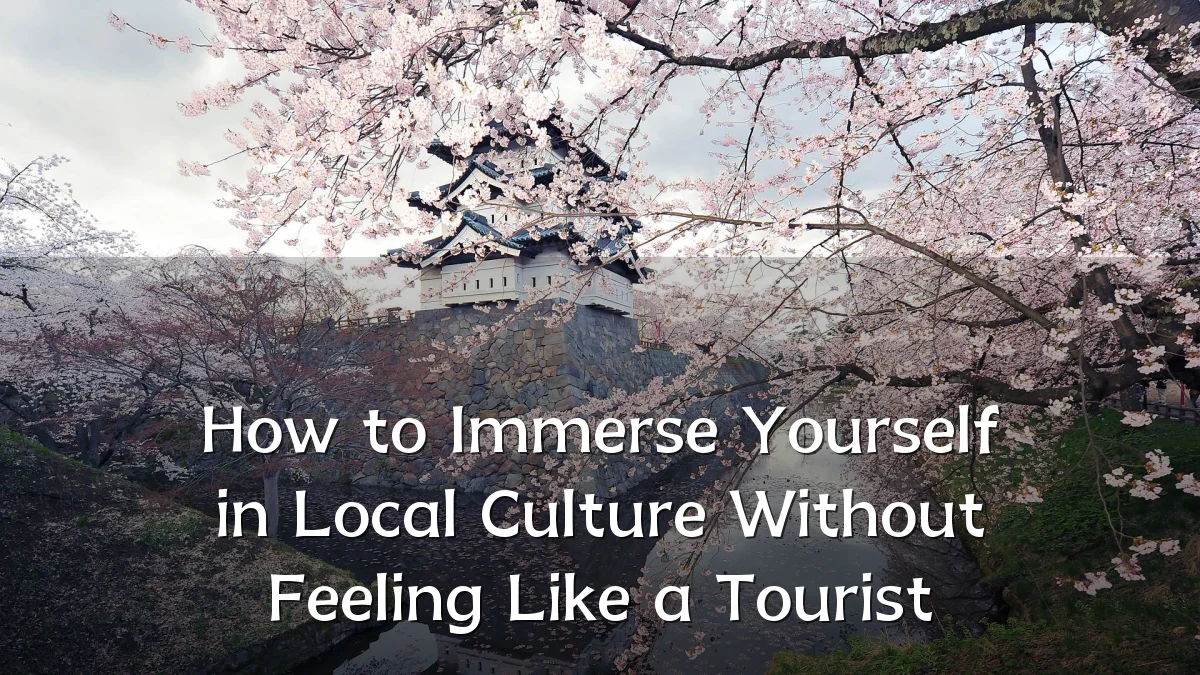 How to Immerse Yourself in Local Culture Without Feeling Like a Tourist