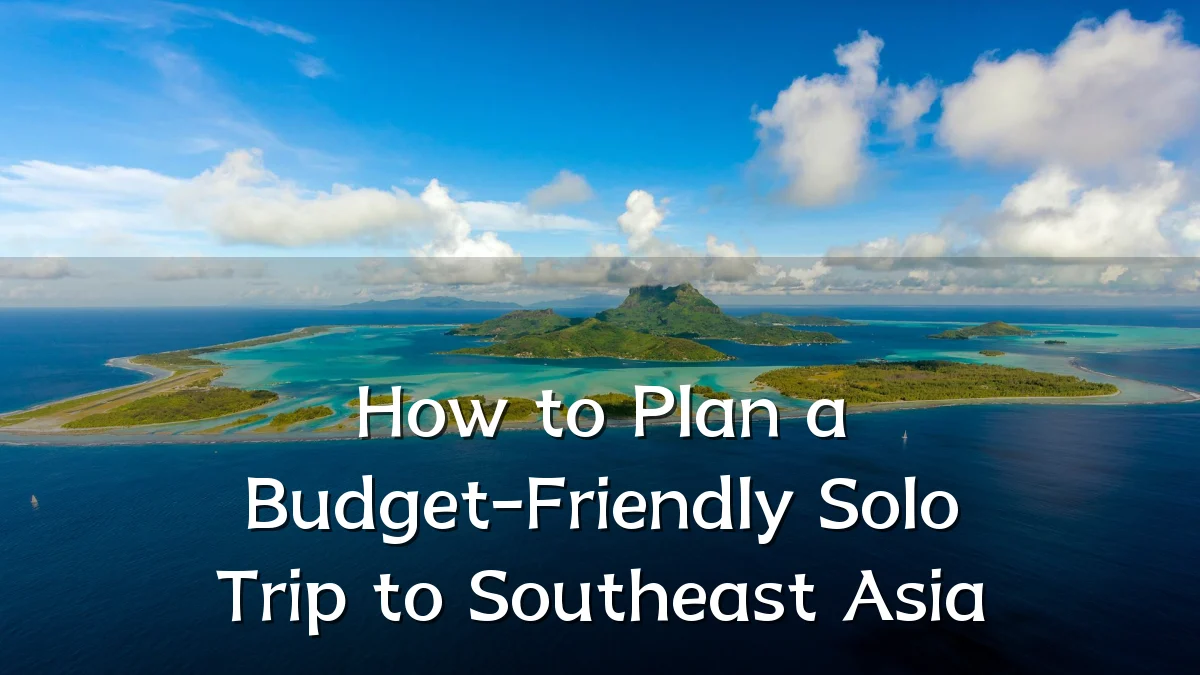 How to Plan a Budget-Friendly Solo Trip to Southeast Asia