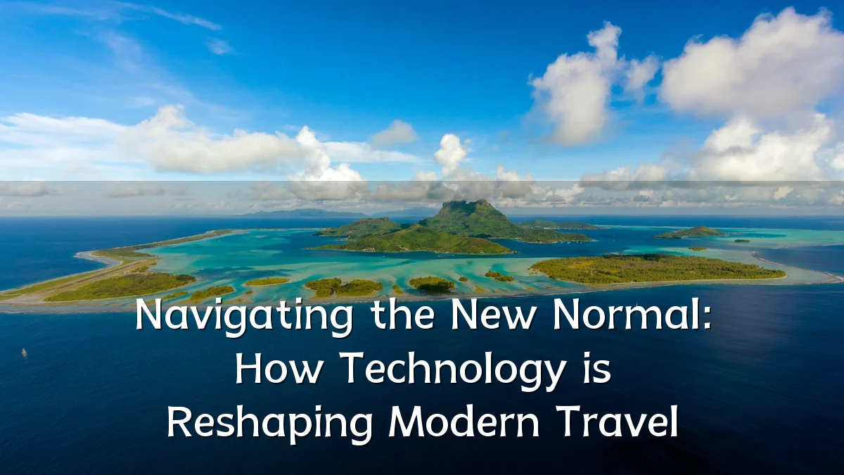 Navigating the New Normal: How Technology is Reshaping Modern Travel