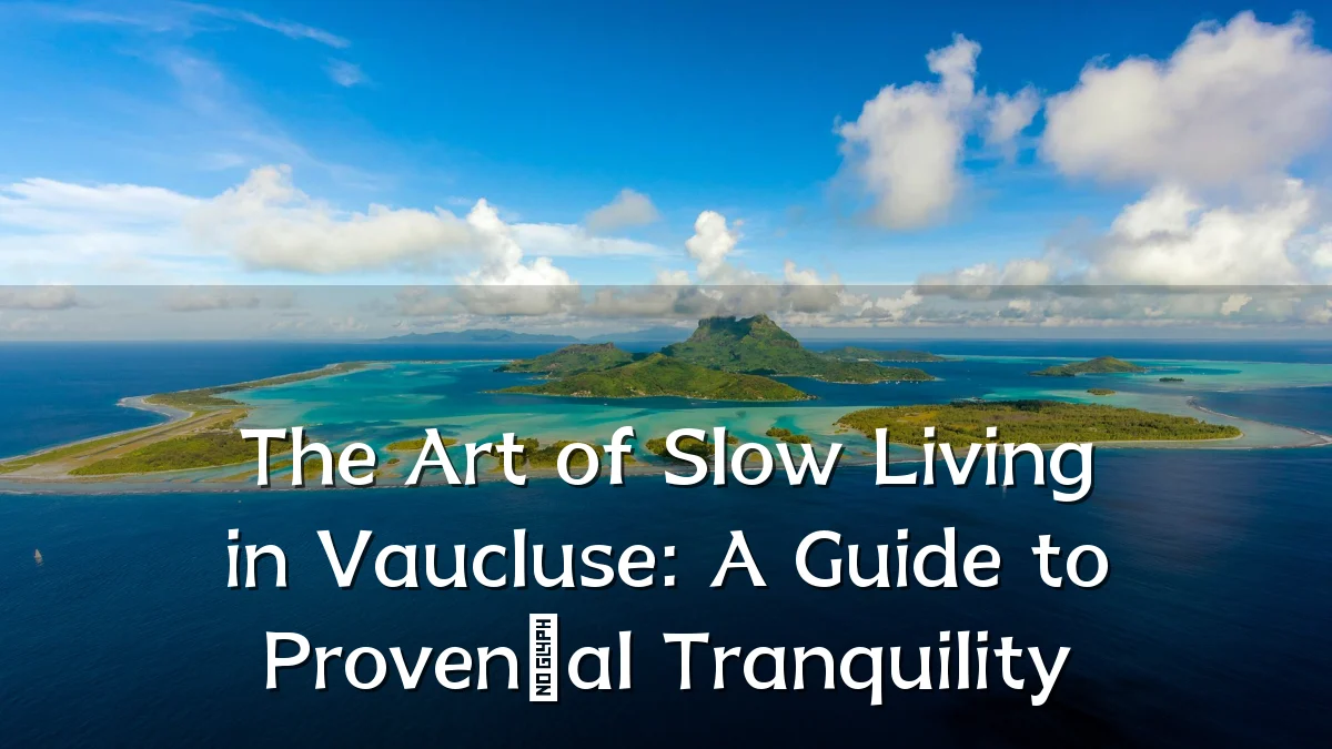 The Art of Slow Living in Vaucluse: A Guide to Provençal Tranquility