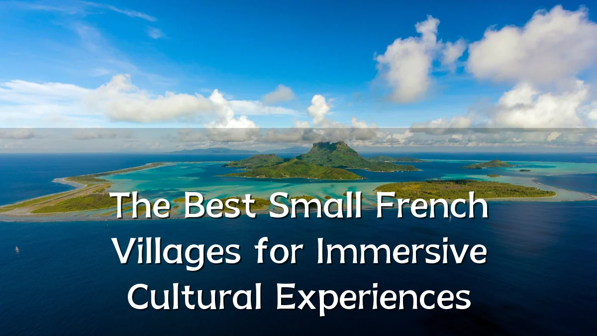 The Best Small French Villages for Immersive Cultural Experiences