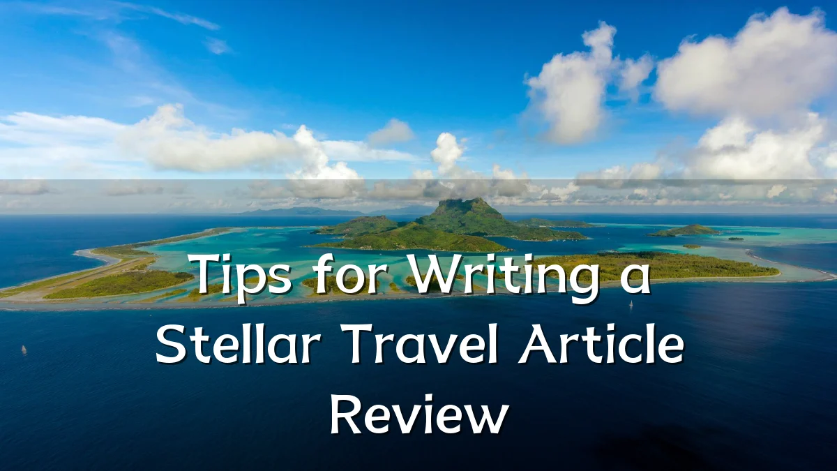 Tips for Writing a Stellar Travel Article Review