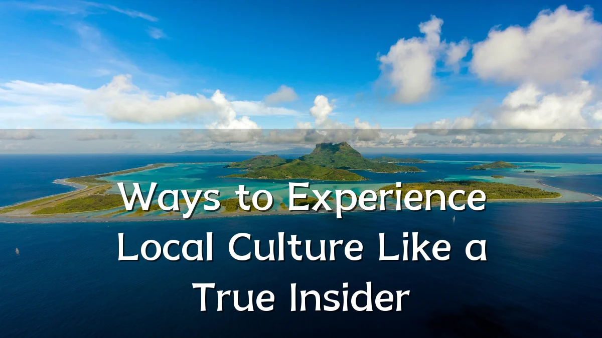 Ways to Experience Local Culture Like a True Insider