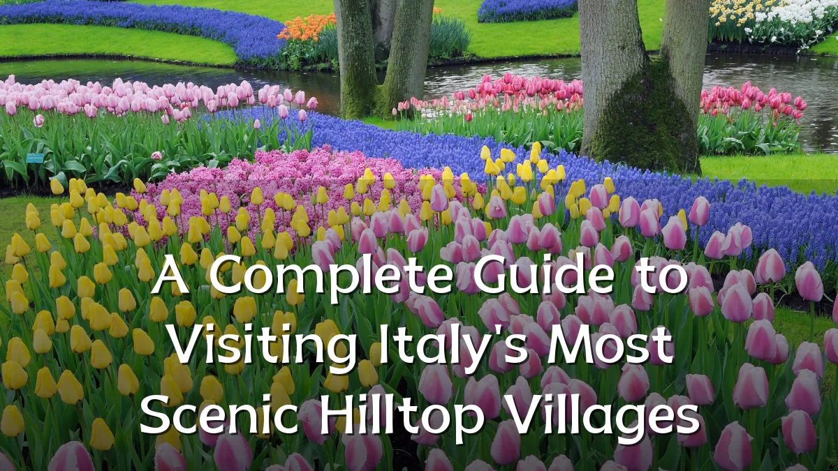 A Complete Guide to Visiting Italy's Most Scenic Hilltop Villages