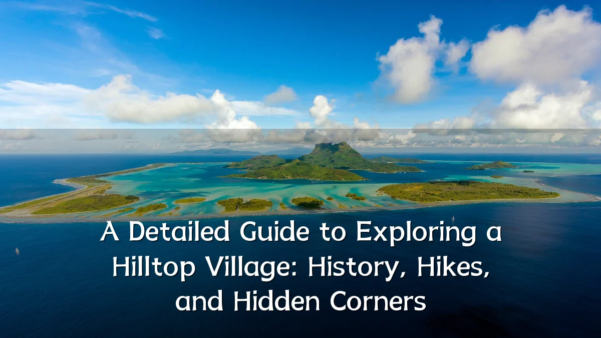 A Detailed Guide to Exploring a Hilltop Village: History, Hikes, and Hidden Corners