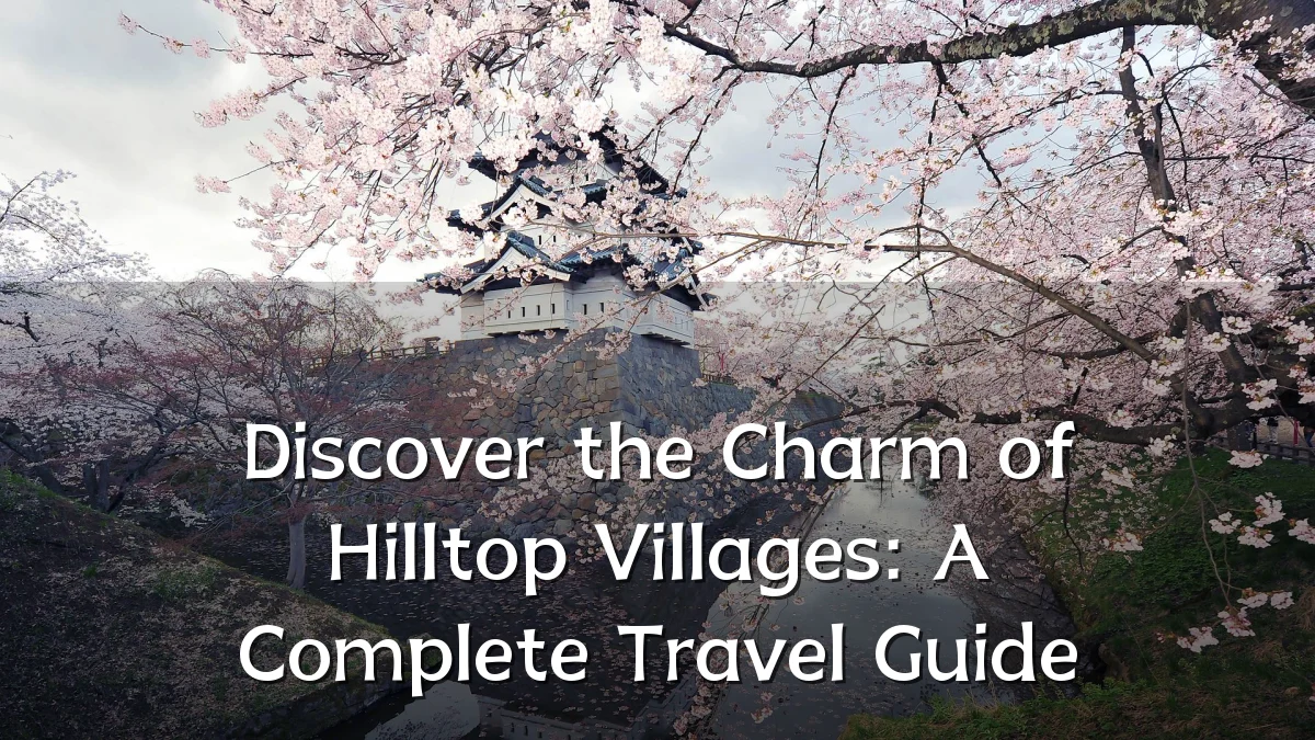 Discover the Charm of Hilltop Villages: A Complete Travel Guide