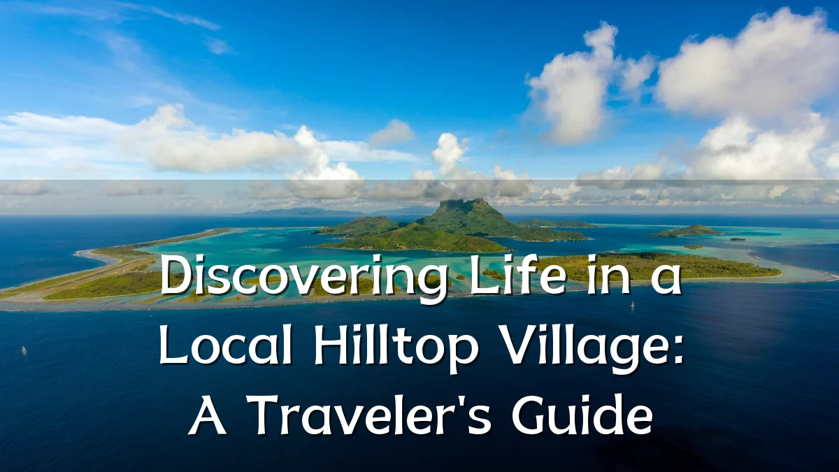 Discovering Life in a Local Hilltop Village: A Traveler's Guide