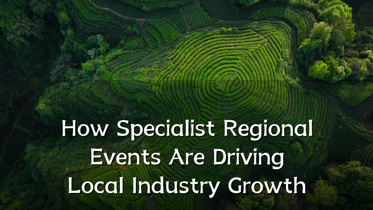 How Specialist Regional Events Are Driving Local Industry Growth