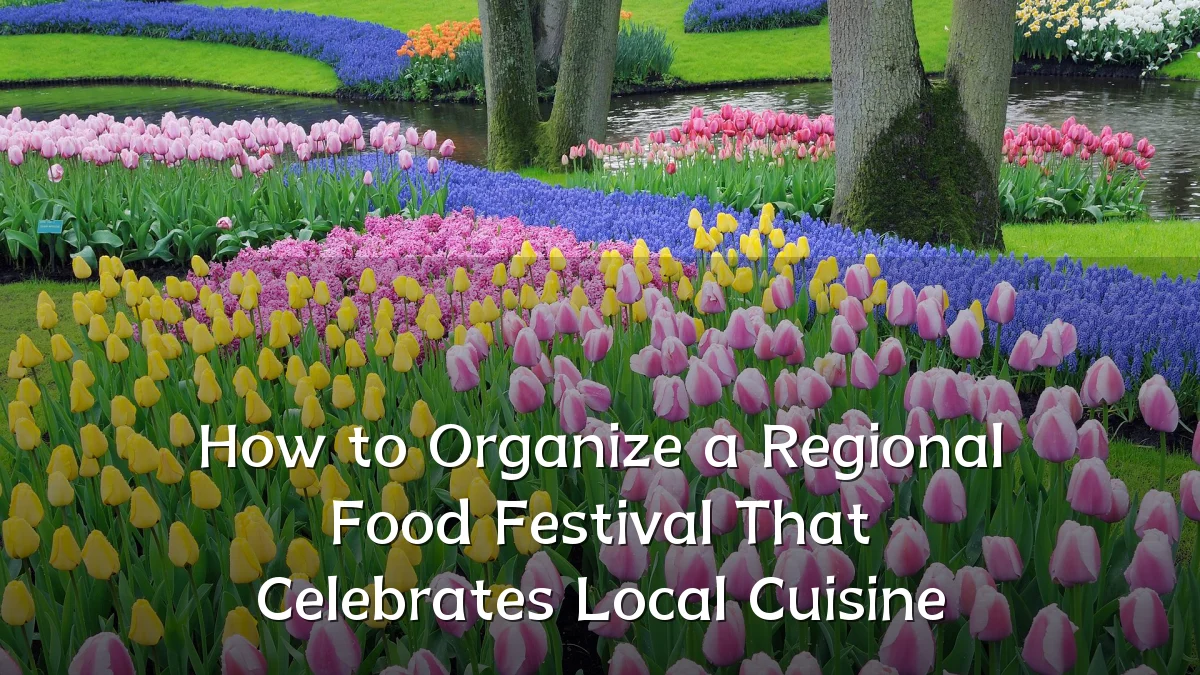 How to Organize a Regional Food Festival That Celebrates Local Cuisine