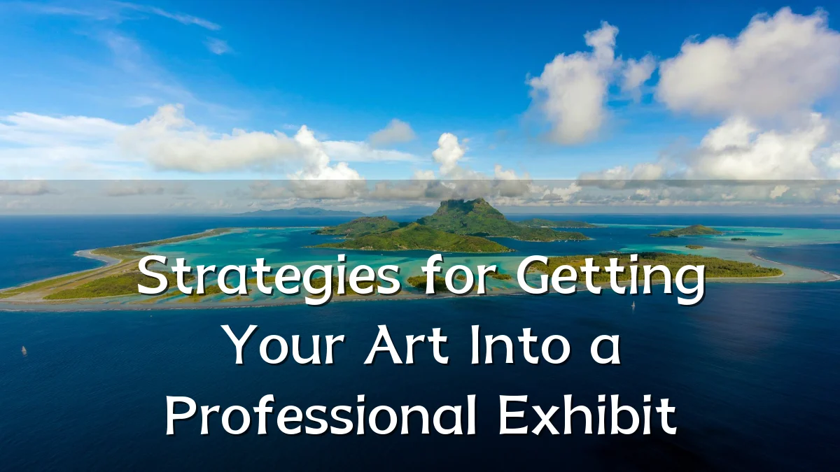 Strategies for Getting Your Art Into a Professional Exhibit