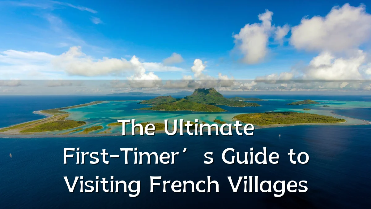 The Ultimate First-Timer’s Guide to Visiting French Villages