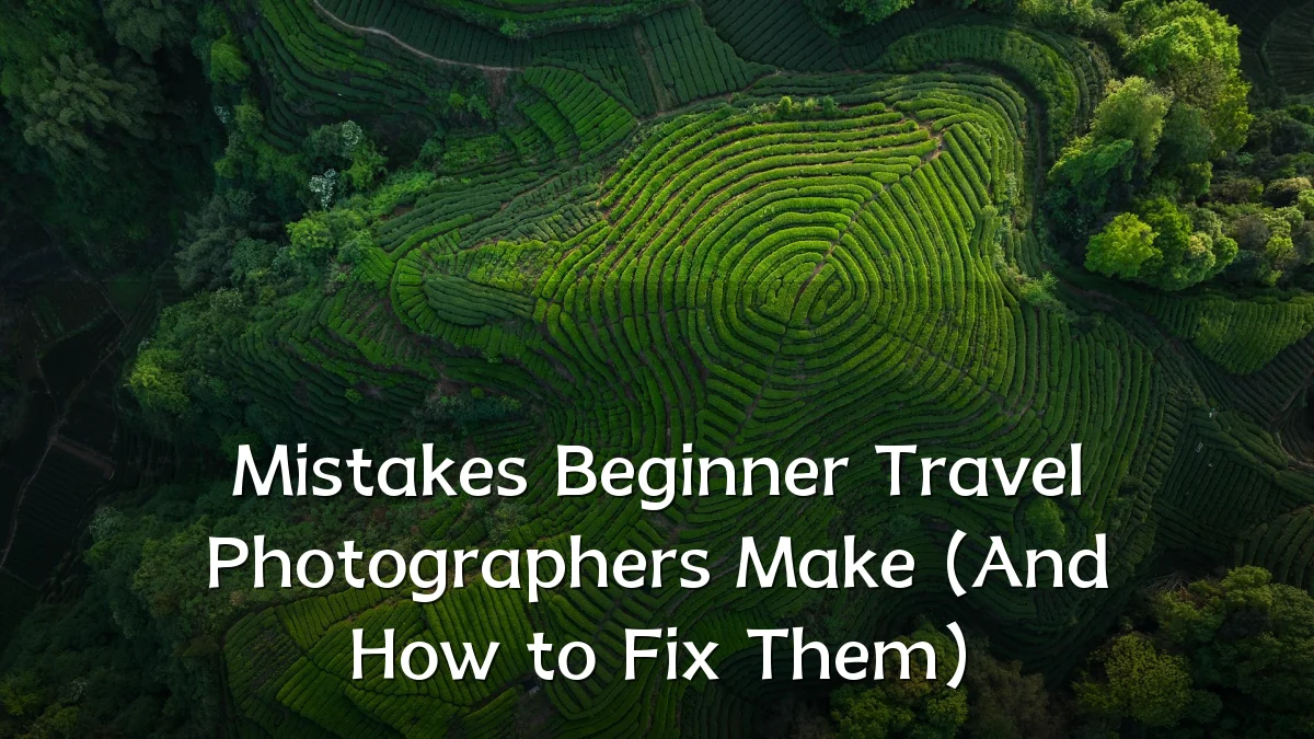Mistakes Beginner Travel Photographers Make (And How to Fix Them)