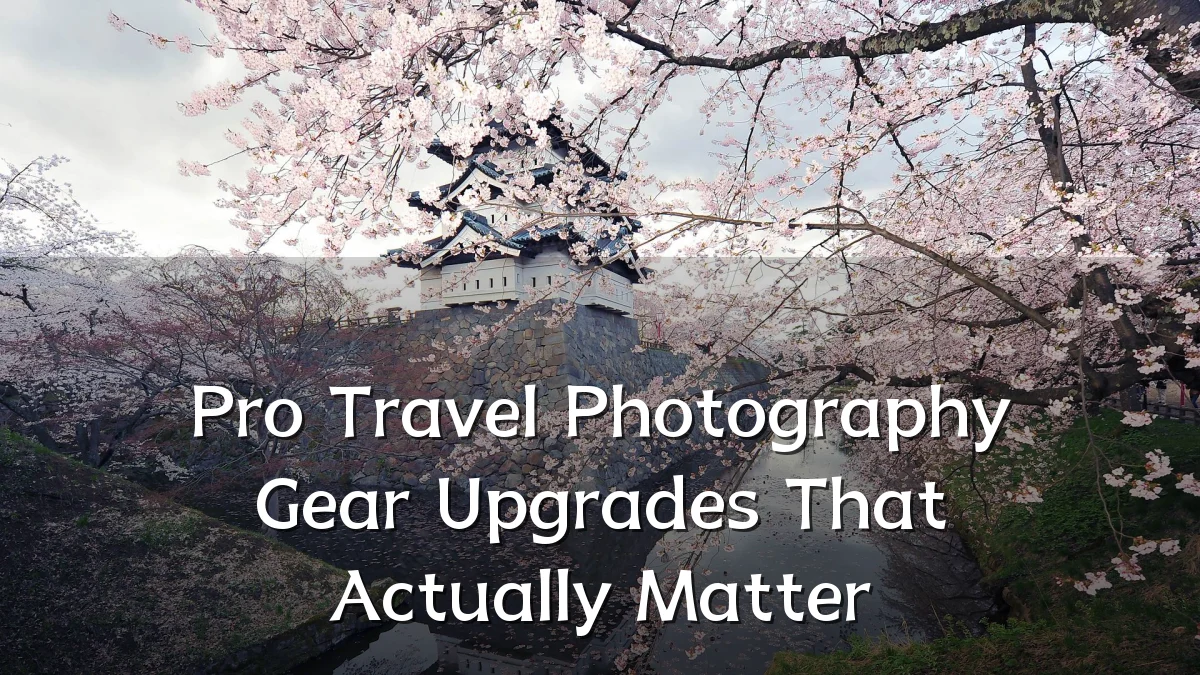 Pro Travel Photography Gear Upgrades That Actually Matter