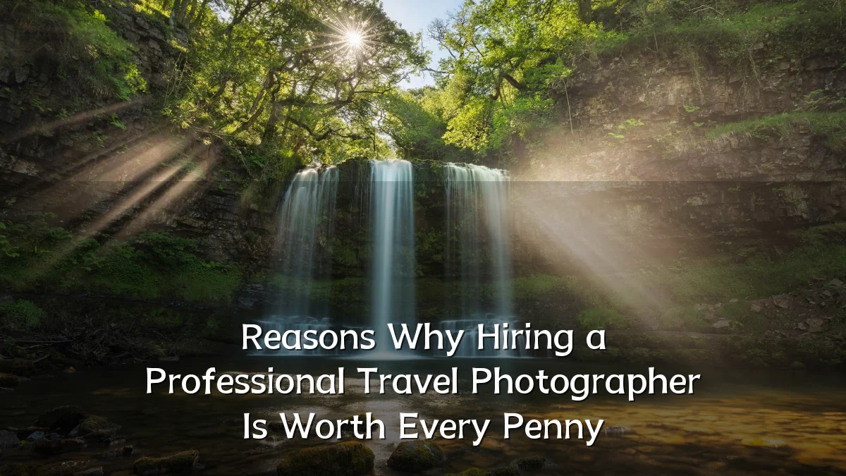 Reasons Why Hiring a Professional Travel Photographer Is Worth Every Penny