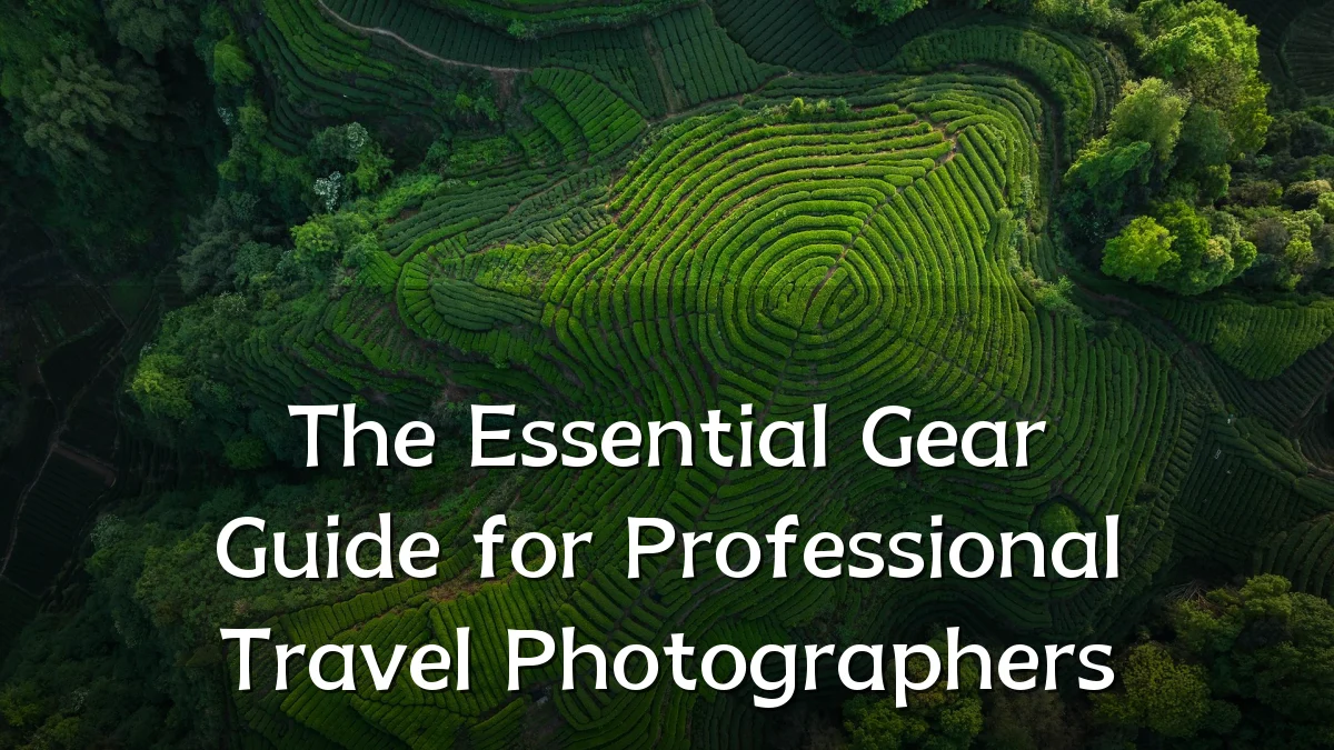 The Essential Gear Guide for Professional Travel Photographers