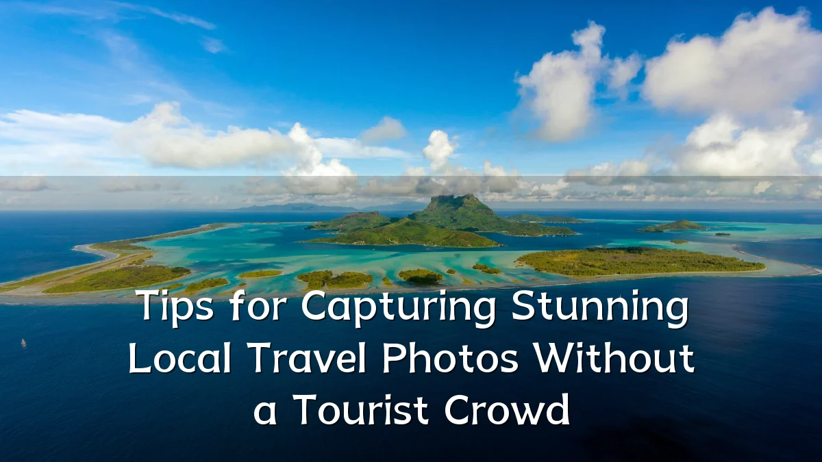 Tips for Capturing Stunning Local Travel Photos Without a Tourist Crowd