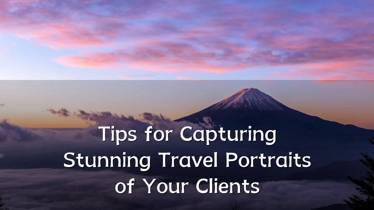 Tips for Capturing Stunning Travel Portraits of Your Clients