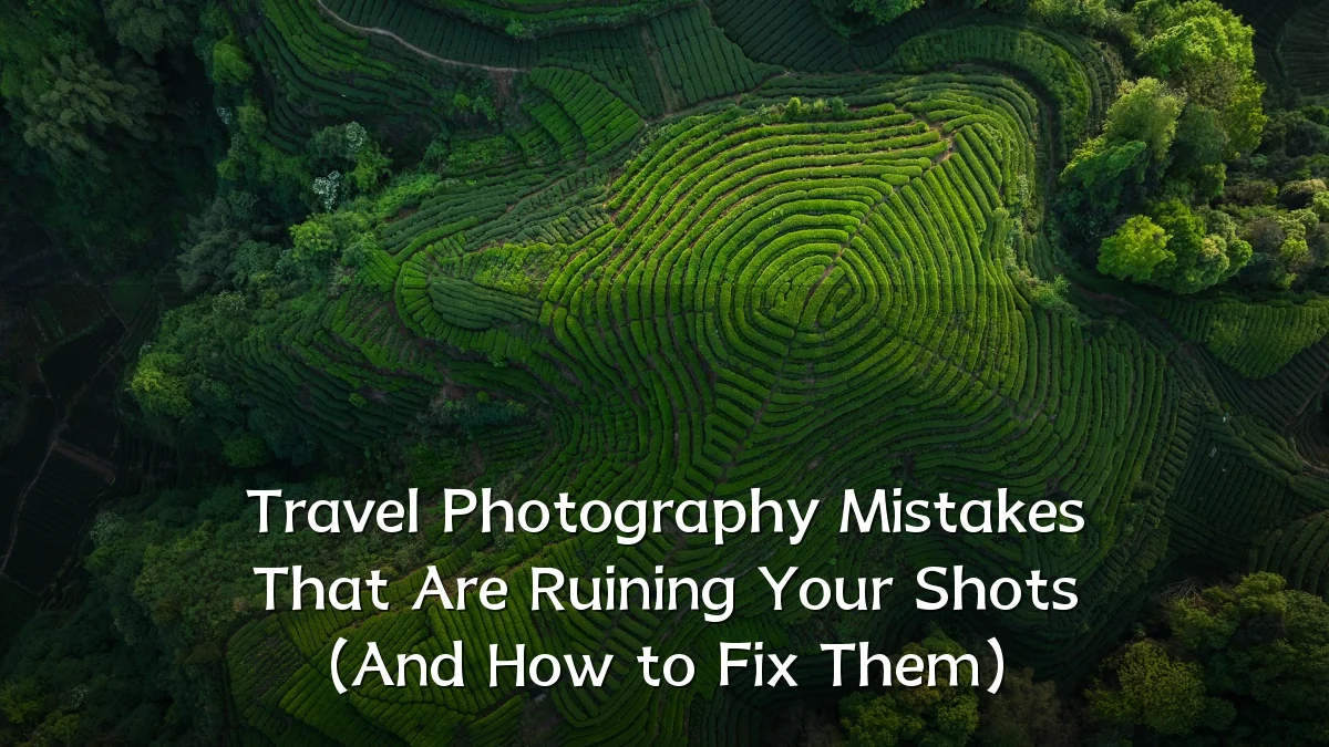 Travel Photography Mistakes That Are Ruining Your Shots (And How to Fix Them)