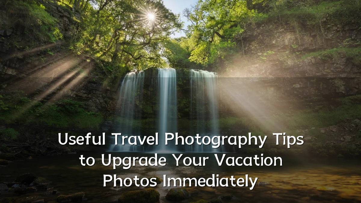 Useful Travel Photography Tips to Upgrade Your Vacation Photos Immediately