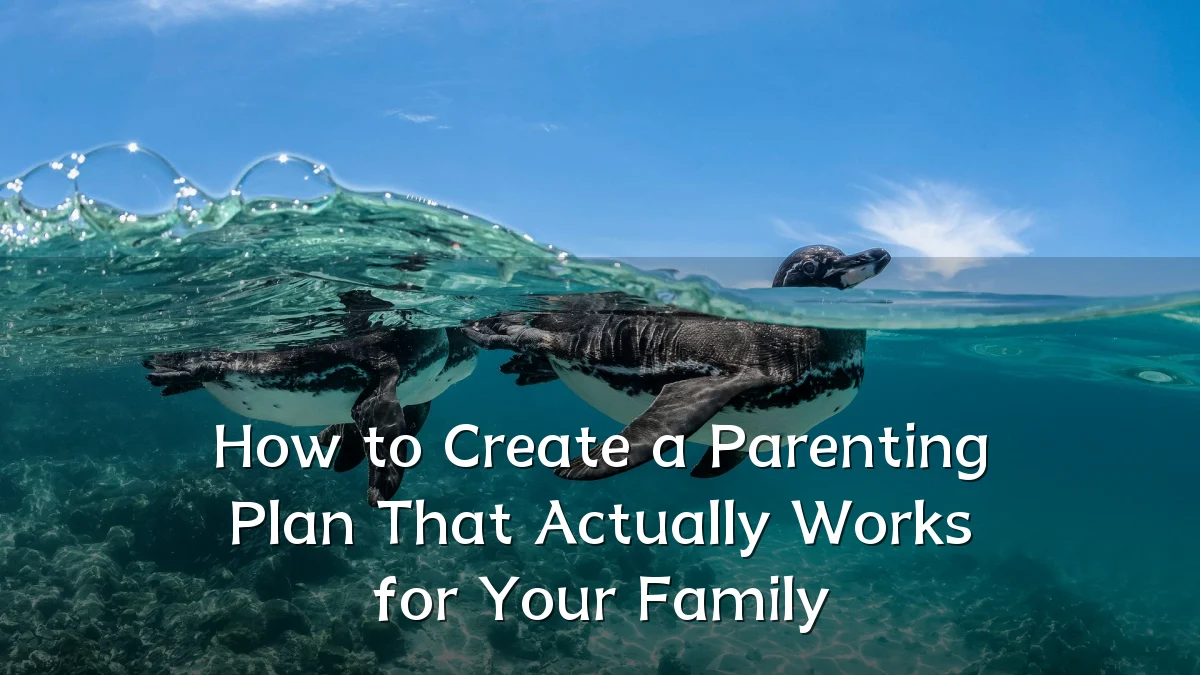 How to Create a Parenting Plan That Actually Works for Your Family