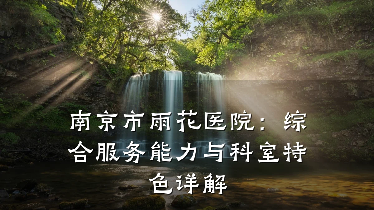 南京市雨花医院:综合服务能力与科室特色详解