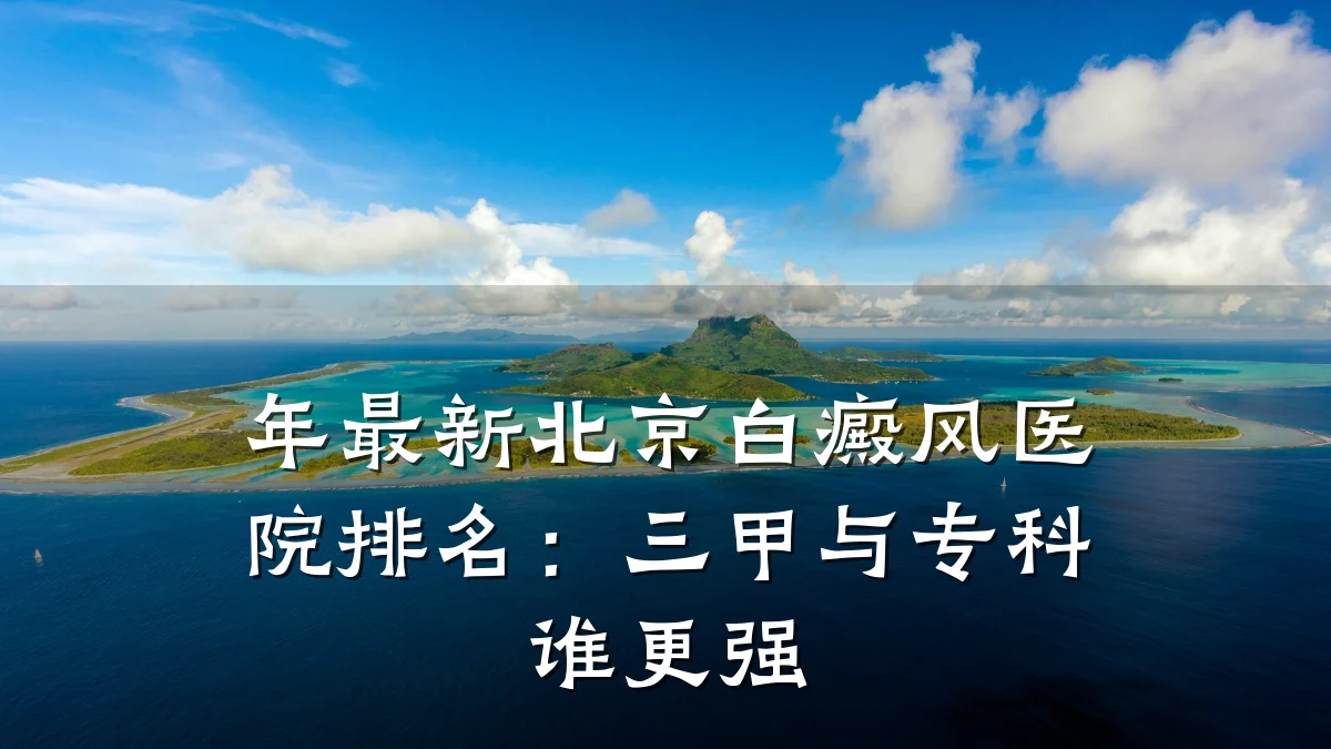 年最新北京白癜风医院排名:三甲与专科谁更强
